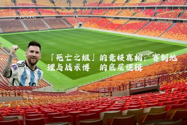 「死亡之组」的竞技真相:赛制地理与战术博弈的底层逻辑