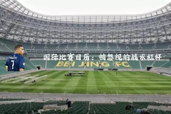 国际比赛日历:被忽视的战术杠杆