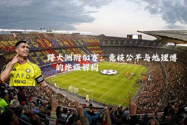 跨大洲附加赛:竞技公平与地理博弈的终极解构