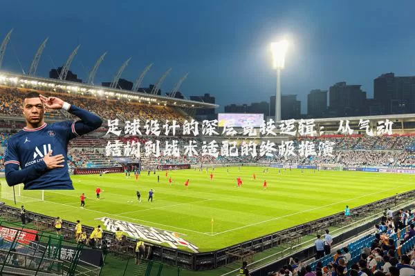 足球设计的深层竞技逻辑:从气动结构到战术适配的终极推演