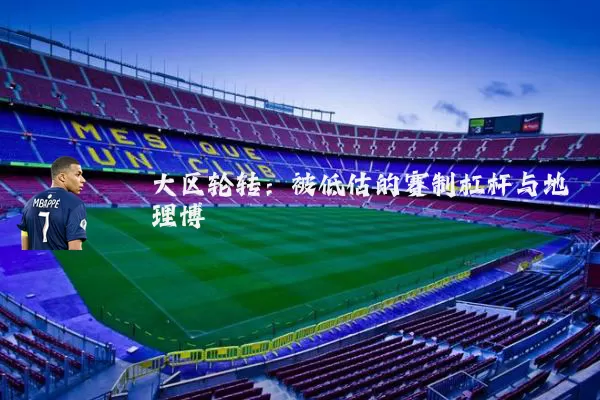 大区轮转:被低估的赛制杠杆与地理博弈
