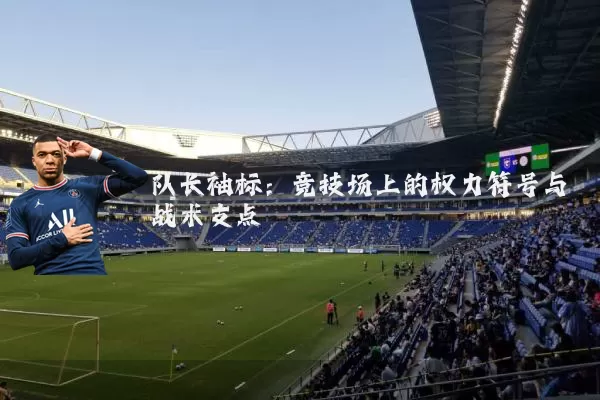 队长袖标:竞技场上的权力符号与战术支点