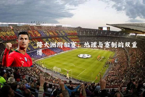 跨大洲附加赛:地理与赛制的双重博弈