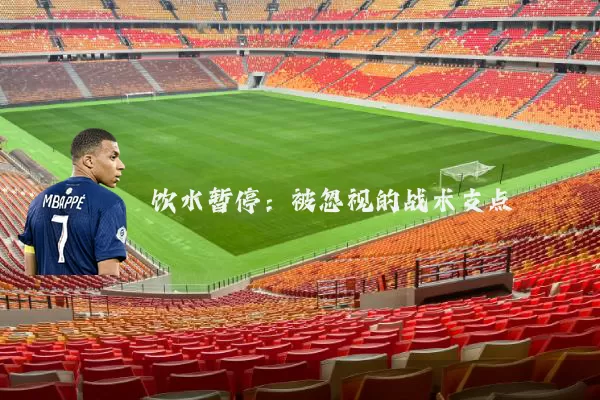 饮水暂停:被忽视的战术支点