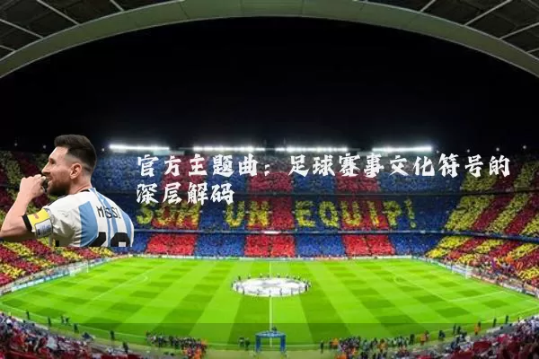 官方主题曲:足球赛事文化符号的深层解码
