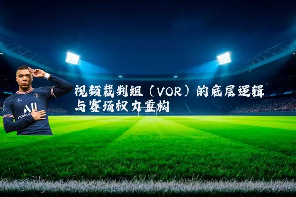 视频裁判组（VOR）的底层逻辑与赛场权力重构
