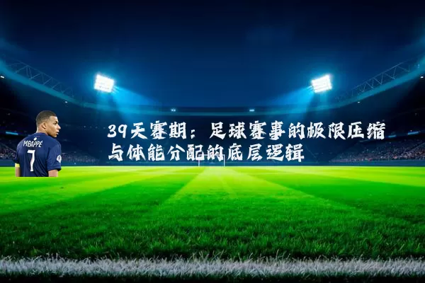 39天赛期:足球赛事的极限压缩与体能分配的底层逻辑