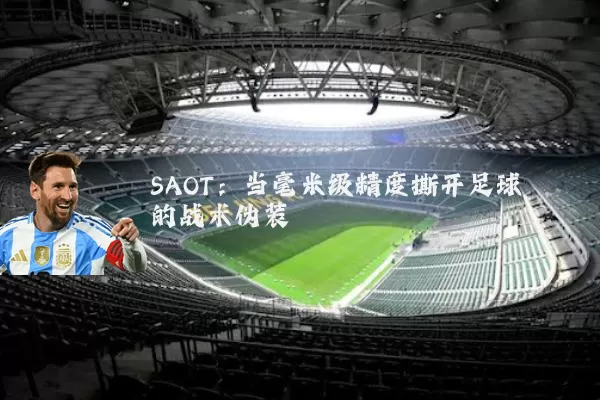 SAOT:当毫米级精度撕开足球的战术伪装