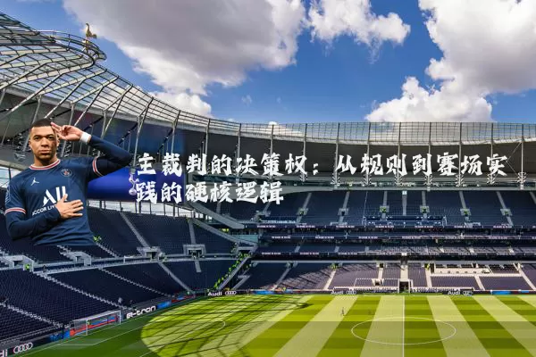 主裁判的决策权:从规则到赛场实践的硬核逻辑
