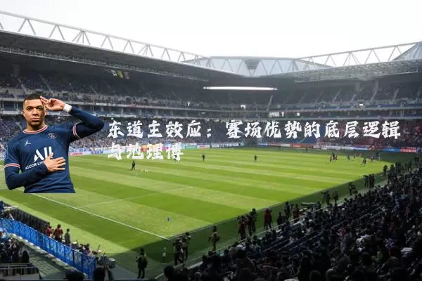 东道主效应:赛场优势的底层逻辑与地理博弈
