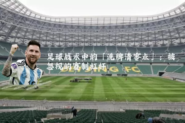 足球战术中的「洗牌清零点」:被忽视的赛制杠杆
